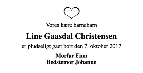 <p>Vores kære barnebarn<br />Line Gaasdal Christensen<br />er pludseligt gået bort den 7. oktober 2017<br />Morfar Finn Bedstemor Johanne</p>