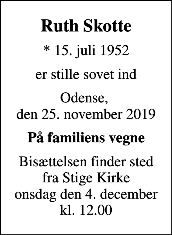 <p>Ruth Skotte<br />* 15. juli 1952<br />er stille sovet ind<br />Odense, den 25. november 2019<br />På familiens vegne<br />Bisættelsen finder sted fra Stige Kirke onsdag den 4. december kl. 12.00</p>