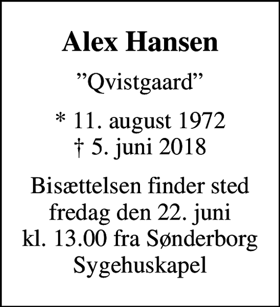<p>Alex Hansen<br />Qvistgaard<br />* 11. august 1972<br />✝ 5. juni 2018<br />Bisættelsen finder sted fredag den 22. juni kl. 13.00 fra Sønderborg Sygehuskapel</p>