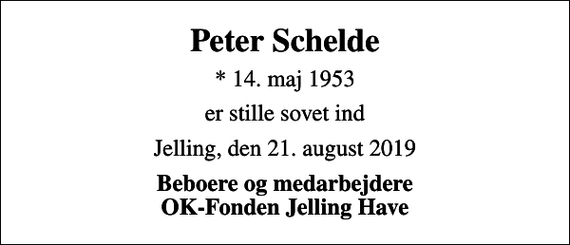 <p>Peter Schelde<br />* 14. maj 1953<br />er stille sovet ind<br />Jelling, den 21. august 2019<br />Beboere og medarbejdere OK-Fonden Jelling Have</p>