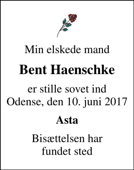 <p>Min elskede mand<br />Bent Haenschke<br />er stille sovet ind Odense, den 10. juni 2017<br />Asta<br />Bisættelsen har fundet sted</p>