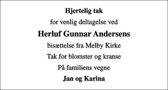 <p>Hjertelig tak<br />for venlig deltagelse ved<br />Herluf Gunnar Andersens<br />bisættelse fra Melby Kirke<br />Tak for blomster og kranse<br />På familiens vegne<br />Jan og Karina</p>