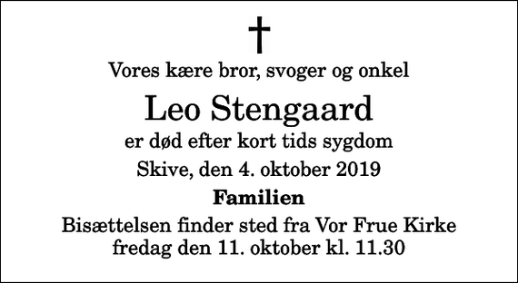<p>Vores kære bror, svoger og onkel<br />Leo Stengaard<br />er død efter kort tids sygdom<br />Skive, den 4. oktober 2019<br />Familien<br />Bisættelsen finder sted fra Vor Frue Kirke fredag den 11. oktober kl. 11.30</p>