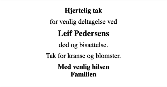 <p>Hjertelig tak<br />for venlig deltagelse ved<br />Leif Pedersens<br />død og bisættelse.<br />Tak for kranse og blomster.<br />Med venlig hilsen Familien</p>