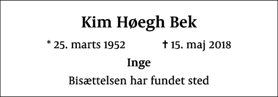 <p>Kim Høegh Bek<br />* 25. marts 1952 ✝ 15. maj 2018<br />Inge<br />Bisættelsen har fundet sted</p>