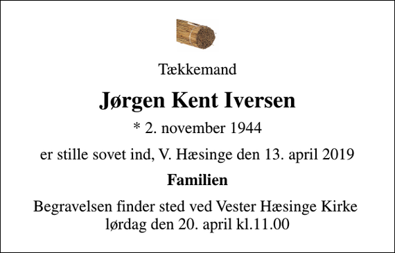 <p>Tækkemand<br />Jørgen Kent Iversen<br />* 2. november 1944<br />er stille sovet ind, V. Hæsinge den 13. april 2019<br />Familien<br />Begravelsen finder sted ved Vester Hæsinge Kirke lørdag den 20. april kl.11.00</p>