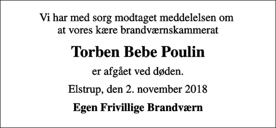 <p>Vi har med sorg modtaget meddelelsen om at vores kære brandværnskammerat<br />Torben Bebe Poulin<br />er afgået ved døden.<br />Elstrup, den 2. november 2018<br />Egen Frivillige Brandværn</p>