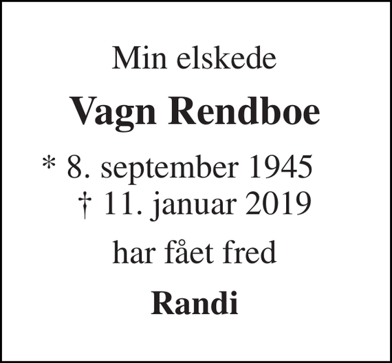 <p>Min elskede<br />Vagn Rendboe<br />* 8. september 1945 ✝ 11. januar 2019<br />har fået fred<br />Randi</p>