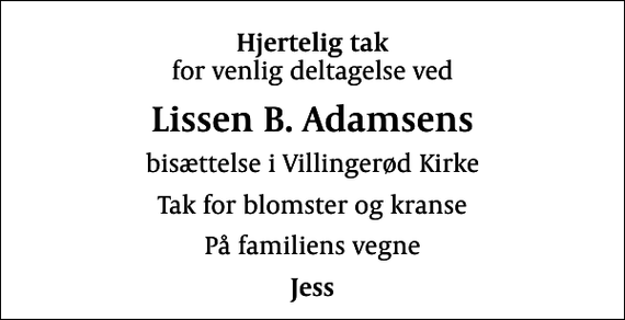 <p>Hjertelig tak<br />for venlig deltagelse ved<br />Lissen B. Adamsens<br />bisættelse i Villingerød Kirke<br />Tak for blomster og kranse<br />På familiens vegne<br />Jess</p>