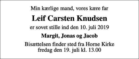 <p>Min kærlige mand, vores kære far<br />Leif Carsten Knudsen<br />er sovet stille ind den 10. juli 2019<br />Margit, Jonas og Jacob<br />Bisættelsen finder sted fra Horne Kirke fredag den 19. juli kl. 13.00</p>