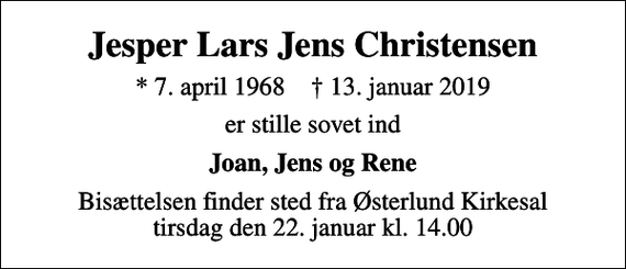 <p>Jesper Lars Jens Christensen<br />* 7. april 1968 ✝ 13. januar 2019<br />er stille sovet ind<br />Joan, Jens og Rene<br />Bisættelsen finder sted fra Østerlund Kirkesal tirsdag den 22. januar kl. 14.00</p>