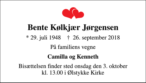 <p>Bente Kølkjær Jørgensen<br />* 29. juli 1948 ✝ 26. september 2018<br />På familiens vegne<br />Camilla og Kenneth<br />Bisættelsen finder sted onsdag den 3. oktober kl. 13.00 i Ølstykke Kirke</p>