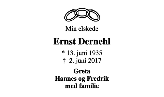 <p>Min elskede<br />Ernst Dernehl<br />* 13. juni 1935<br />✝ 2. juni 2017<br />Greta Hannes og Fredrik med familie</p>