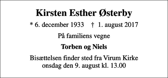 <p>Kirsten Esther Østerby<br />* 6. december 1933 ✝ 1. august 2017<br />På familiens vegne<br />Torben og Niels<br />Bisættelsen finder sted fra Virum Kirke onsdag den 9. august kl. 13.00</p>
