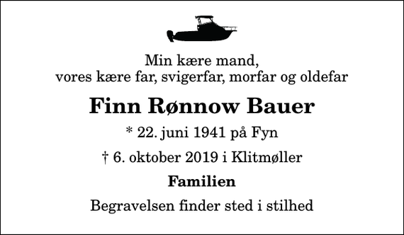<p>Min kære mand, vores kære far, svigerfar, morfar og oldefar<br />Finn Rønnow Bauer<br />* 22. juni 1941 på Fyn<br />✝ 6. oktober 2019 i Klitmøller<br />Familien<br />Begravelsen finder sted i stilhed</p>