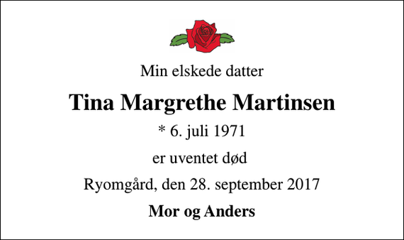 <p>Min elskede datter<br />Tina Margrethe Martinsen<br />* 6. juli 1971<br />er uventet død<br />Ryomgård, den 28. september 2017<br />Mor og Anders</p>