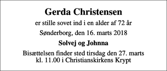 <p>Gerda Christensen<br />er stille sovet ind i en alder af 72 år<br />Sønderborg, den 16. marts 2018<br />Solvej og Johnna<br />Bisættelsen finder sted tirsdag den 27. marts kl. 11.00 i Christianskirkens Krypt</p>