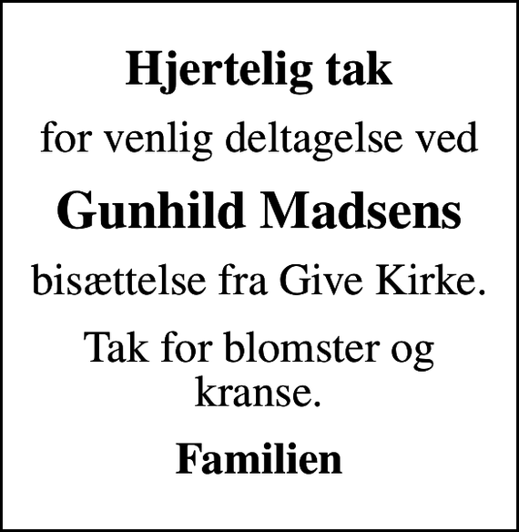 <p>Hjertelig tak<br />for venlig deltagelse ved<br />Gunhild Madsens<br />bisættelse fra Give Kirke.<br />Tak for blomster og kranse.<br />Familien</p>