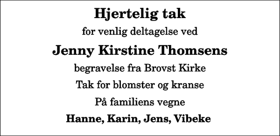 <p>Hjertelig tak<br />for venlig deltagelse ved<br />Jenny Kirstine Thomsens<br />begravelse fra Brovst Kirke<br />Tak for blomster og kranse<br />På familiens vegne<br />Hanne, Karin, Jens, Vibeke</p>