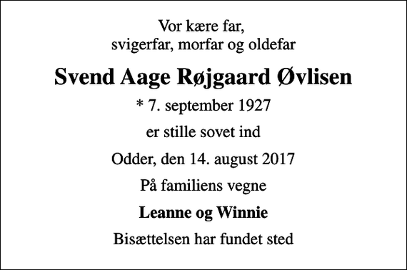 <p>Vor kære far, svigerfar, morfar og oldefar<br />Svend Aage Røjgaard Øvlisen<br />* 7. september 1927<br />er stille sovet ind<br />Odder, den 14. august 2017<br />På familiens vegne<br />Leanne og Winnie<br />Bisættelsen har fundet sted</p>