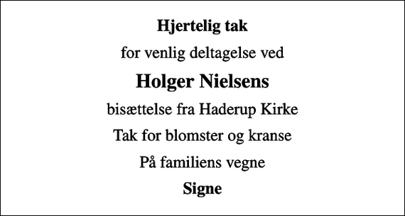 <p>Hjertelig tak<br />for venlig deltagelse ved<br />Holger Nielsens<br />bisættelse fra Haderup Kirke<br />Tak for blomster og kranse<br />På familiens vegne<br />Signe</p>