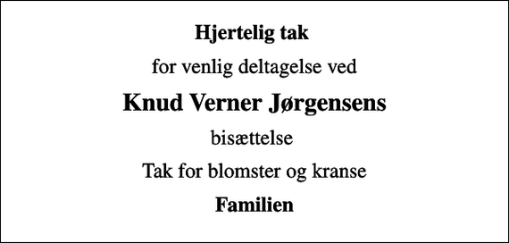 <p>Hjertelig tak<br />for venlig deltagelse ved<br />Knud Verner Jørgensens<br />bisættelse<br />Tak for blomster og kranse<br />Familien</p>