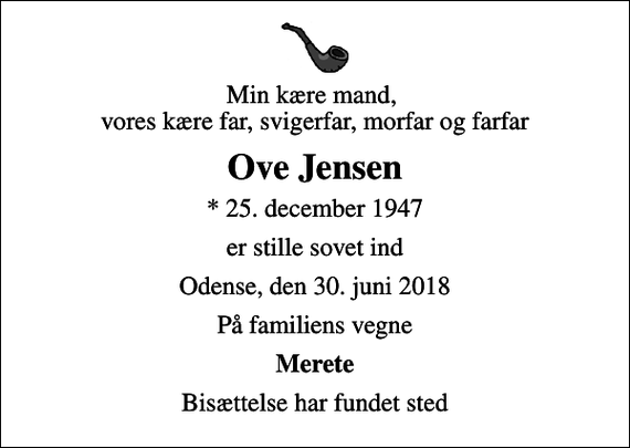 <p>Min kære mand, vores kære far, svigerfar, morfar og farfar<br />Ove Jensen<br />* 25. december 1947<br />er stille sovet ind<br />Odense, den 30. juni 2018<br />På familiens vegne<br />Merete<br />Bisættelse har fundet sted</p>