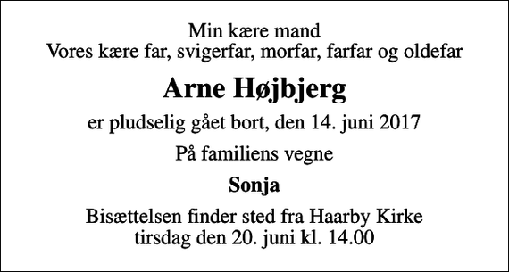 <p>Min kære mand Vores kære far, svigerfar, morfar, farfar og oldefar<br />Arne Højbjerg<br />er pludselig gået bort, den 14. juni 2017<br />På familiens vegne<br />Sonja<br />Bisættelsen finder sted fra Haarby Kirke tirsdag den 20. juni kl. 14.00</p>