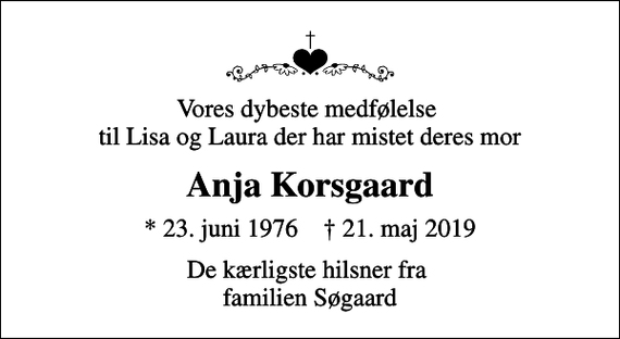<p>Vores dybeste medfølelse til Lisa og Laura der har mistet deres mor<br />Anja Korsgaard<br />* 23. juni 1976 ✝ 21. maj 2019<br />De kærligste hilsner fra familien Søgaard</p>