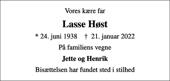 <p>Vores kære far<br />Lasse Høst<br />* 24. juni 1938 ✝ 21. januar 2022<br />På familiens vegne<br />Jette og Henrik<br />Bisættelsen har fundet sted i stilhed</p>