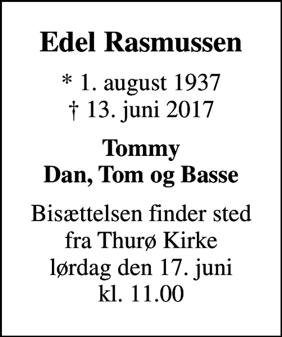 <p>Edel Rasmussen<br />* 1. august 1937<br />✝ 13. juni 2017<br />Tommy Dan, Tom og Basse<br />Bisættelsen finder sted fra Thurø Kirke lørdag den 17. juni kl. 11.00</p>