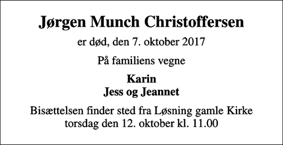<p>Jørgen Munch Christoffersen<br />er død, den 7. oktober 2017<br />På familiens vegne<br />Karin Jess og Jeannet<br />Bisættelsen finder sted fra Løsning gamle Kirke torsdag den 12. oktober kl. 11.00</p>