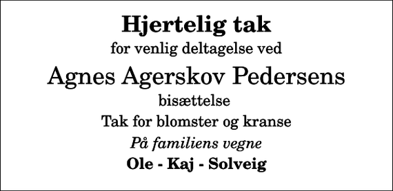 <p>Hjertelig tak<br />for venlig deltagelse ved<br />Agnes Agerskov Pedersens<br />bisættelse<br />Tak for blomster og kranse<br />På familiens vegne<br />Ole - Kaj - Solveig</p>