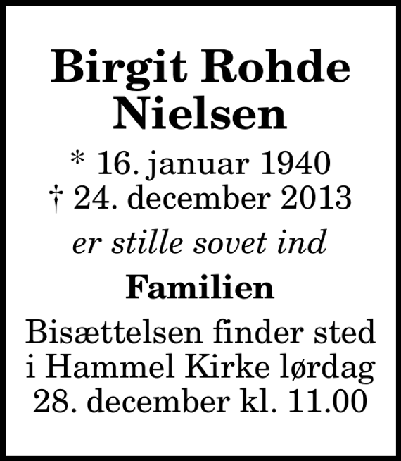 <p>Birgit Rohde Nielsen<br />* 16. januar 1940<br />✝ 24. december 2013<br />er stille sovet ind<br />Familien<br />Bisættelsen finder sted i Hammel Kirke lørdag 28. december kl. 11.00</p>