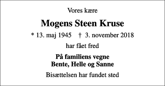 <p>Vores kære<br />Mogens Steen Kruse<br />* 13. maj 1945 ✝ 3. november 2018<br />har fået fred<br />På familiens vegne Bente, Helle og Sanne<br />Bisættelsen har fundet sted</p>