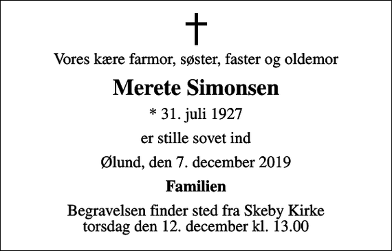 <p>Vores kære farmor, søster, faster og oldemor<br />Merete Simonsen<br />* 31. juli 1927<br />er stille sovet ind<br />Ølund, den 7. december 2019<br />Familien<br />Begravelsen finder sted fra Skeby Kirke torsdag den 12. december kl. 13.00</p>