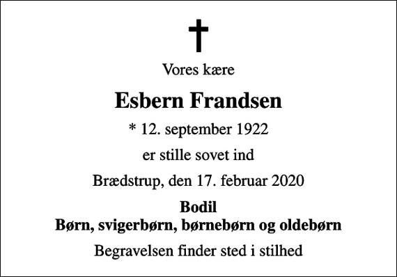<p>Vores kære<br />Esbern Frandsen<br />* 12. september 1922<br />er stille sovet ind<br />Brædstrup, den 17. februar 2020<br />Bodil Børn, svigerbørn, børnebørn og oldebørn<br />Begravelsen finder sted i stilhed</p>