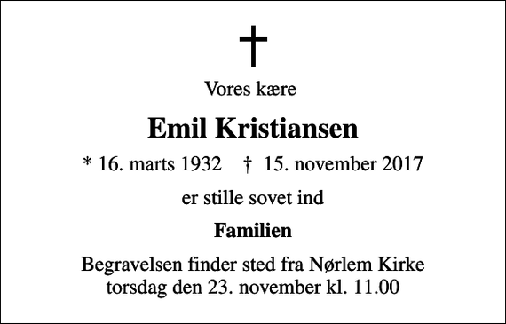 <p>Vores kære<br />Emil Kristiansen<br />* 16. marts 1932 ✝ 15. november 2017<br />er stille sovet ind<br />Familien<br />Begravelsen finder sted fra Nørlem Kirke torsdag den 23. november kl. 11.00</p>