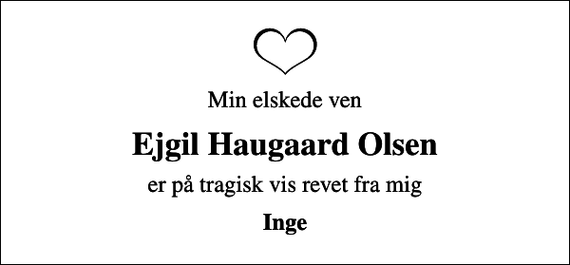 <p>Min elskede ven<br />Ejgil Haugaard Olsen<br />er på tragisk vis revet fra mig<br />Inge</p>