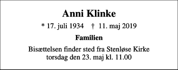 <p>Anni Klinke<br />* 17. juli 1934 ✝ 11. maj 2019<br />Familien<br />Bisættelsen finder sted fra Stenløse Kirke torsdag den 23. maj kl. 11.00</p>