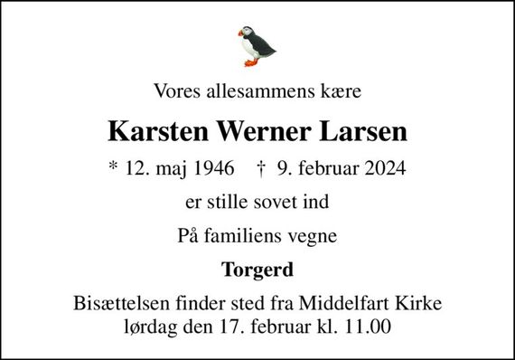 Vores allesammens kære
Karsten Werner Larsen
* 12. maj 1946    &#x271d; 9. februar 2024
er stille sovet ind
På familiens vegne
Torgerd
Bisættelsen finder sted fra Middelfart Kirke  lørdag den 17. februar kl. 11.00