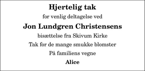 Hjertelig tak
for venlig deltagelse ved
Jon Lundgren Christensens
bisættelse fra Skivum Kirke
Tak for de mange smukke blomster
På familiens vegne
Alice