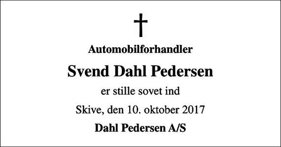 <p>Automobilforhandler<br />Svend Dahl Pedersen<br />er stille sovet ind<br />Skive, den 10. oktober 2017<br />Dahl Pedersen A/S</p>