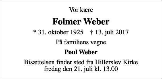 <p>Vor kære<br />Folmer Weber<br />* 31. oktober 1925 ✝ 13. juli 2017<br />På familiens vegne<br />Poul Weber<br />Bisættelsen finder sted fra Hillerslev Kirke fredag den 21. juli kl. 13.00</p>