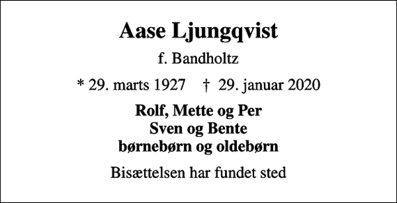 <p>Aase Ljungqvist<br />f. Bandholtz<br />* 29. marts 1927 ✝ 29. januar 2020<br />Rolf, Mette og Per Sven og Bente børnebørn og oldebørn<br />Bisættelsen har fundet sted</p>