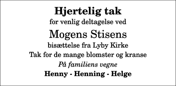 <p>Hjertelig tak<br />for venlig deltagelse ved<br />Mogens Stisens<br />bisættelse fra Lyby Kirke<br />Tak for de mange blomster og kranse<br />På familiens vegne<br />Henny - Henning - Helge</p>