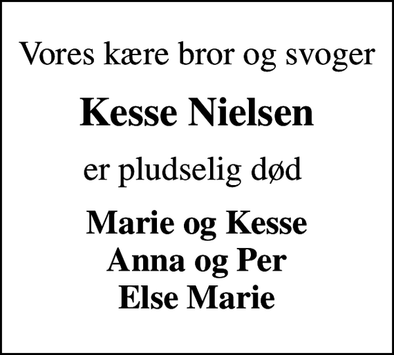 <p>Vores kære bror og svoger<br />Kesse Nielsen<br />er pludselig død<br />Marie og Kesse Anna og Per Else Marie</p>