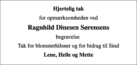 <p>Hjertelig tak<br />for opmærksomheden ved<br />Ragnhild Dinesen Sørensens<br />begravelse<br />Tak for blomsterhilsner og for bidrag til Sind<br />Lene, Helle og Mette</p>