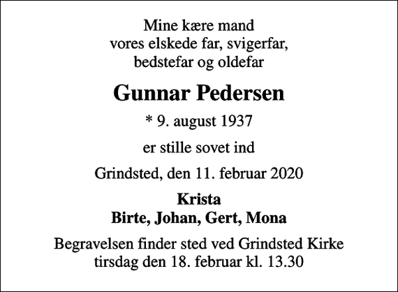 <p>Mine kære mand vores elskede far, svigerfar, bedstefar og oldefar<br />Gunnar Pedersen<br />* 9. august 1937<br />er stille sovet ind<br />Grindsted, den 11. februar 2020<br />Krista Birte, Johan, Gert, Mona<br />Begravelsen finder sted ved Grindsted Kirke tirsdag den 18. februar kl. 13.30</p>