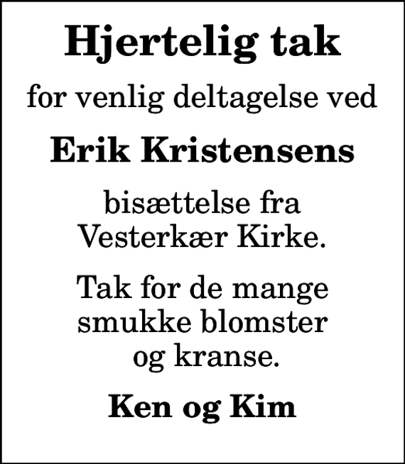 <p>Hjertelig tak<br />for venlig deltagelse ved<br />Erik Kristensens<br />bisættelse fra Vesterkær Kirke.<br />Tak for de mange smukke blomster og kranse.<br />Ken og Kim</p>